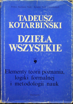Dzieła wszystkie Kotarbiński Tom I Elementy teorii poznania logiki formalnej i metodologii nauk