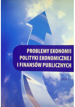 Problemy ekonomii polityki ekonomicznej i finansów publicznych Tom 1