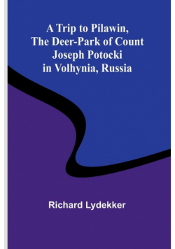 A Trip to Pilawin, The Deer-park of Count Joseph Potocki in Volhynia, Russia