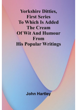 Yorkshire Ditties, First Series To Which Is Added The Cream Of Wit And Humour From His Popular Writings