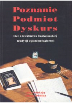 Poznanie - podmiot - dyskurs. Idee i dziedzictwo frankofońskiej tradycji epistemologicznej