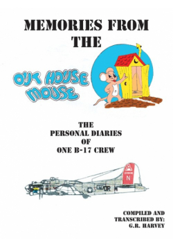 Memories from the Out House Mouse - The Personal Diaries of One B-17 Crew