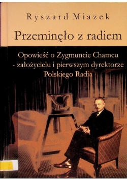 Przeminęło z radiem Opowieść o Zygmuncie Chamcu - założycielu i pierwszym dyrektorze Polskiego Radia