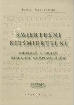 Śmiertelni nieśmiertelni. Choroby i groby wielkich kompozytorów
