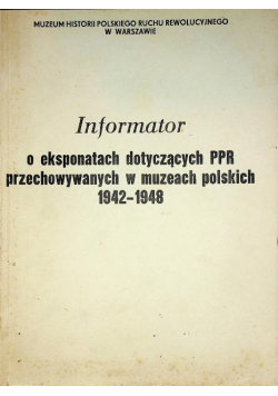 Informator o eksponatach dotyczących PPR przechowywanych w muzeach polskich 1942 - 1948