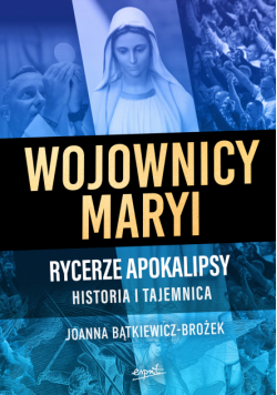 Wojownicy Maryi. Rycerze Apokalipsy. Historia i tajemnica