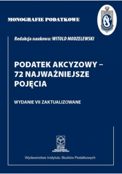 Monografie Podatkowe: Podatek akcyzowy - 72 najważniejsze pojęcia
