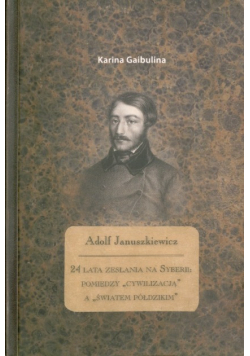 Adolf Januszkiewicz 24 lata zesłania na Syberii pomiędzy cywilizacja a światem półdzikim plus autograf Kariny Gaibuliny