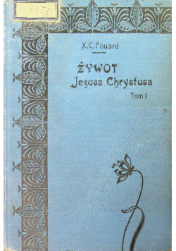 Żywot Pana Naszego Jezusa Chrystusa Tom I 1909 r.