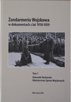 Żandarmeria Wojskowa w dokumentach z lat 1918 - 1939 Tom 1 Dzienniki Rozkazów Ministerstwa Spraw Wojskowych