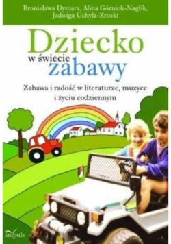 Dziecko w świecie zabawy. Zabawa i radość w literaturze, muzyce i życiu codziennym