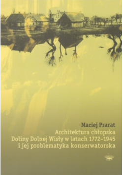 Architektura chłopska Doliny Dolnej Wisły w latach 1772 - 1945 i jej problematyka konserwatorska