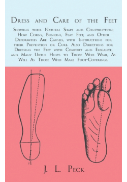 Dress and Care of the Feet; Showing their Natural Shape and Construction; How Corns, Bunions, Flat Feet, and Other Deformities Are Caused