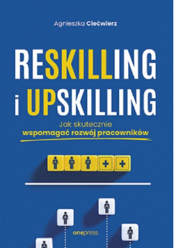 Reskilling i upskilling. Jak skutecznie wspomagać rozwój pracowników