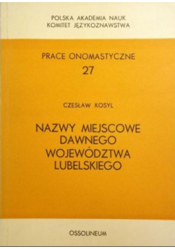 Prace onomastyczne Tom 27 Nazwy miejscowe dawnego województwa lubelskiego