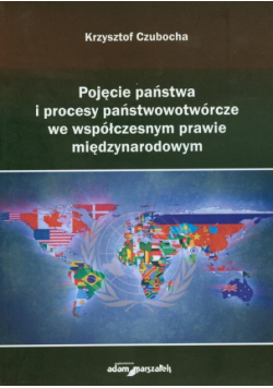 Pojęcie państwa i procesy państwotwórcze we współczesnym prawie międzynarodowym