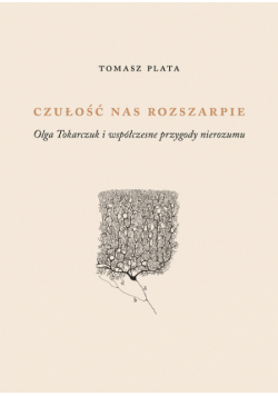 Czułość nas rozszarpie. Olga Tokarczuk i współczesne metody nierozumu