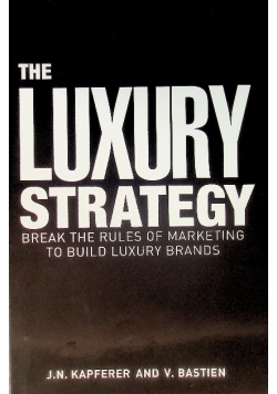 The Luxury Strategy: Break the Rules of Marketing to Build Luxury Brands