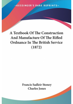 A Textbook Of The Construction And Manufacture Of The Rifled Ordnance In The British Service (1872)