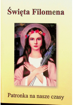 Święta Filomena Patronka na nasze czasy