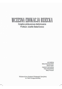 Wczesna edukacja dziecka. Książka jubileuszowa dedykowana Profesor Józefie Bałachowicz