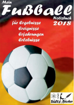 Mein Fußball Notizbuch 2018 für Ergebnisse, Ereignisse, Erfahrungen und Erlebnisse