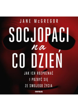 Socjopaci na co dzień. Jak ich rozpoznać i pozbyć się ze swojego życia