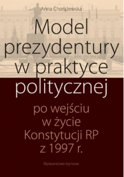 Model prezydentury w praktyce politycznej po wejściu w życie Konstytucji PR z 1997 r.