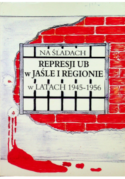Na śladach represji Urzędu Bezpieczeństwa w Jaśle i regionie w latach 1945 1956