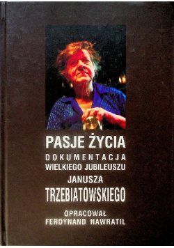 Pasje życia Dokumentacja Wielkiego Jubileuszu Janusza Trzebiatowskiego