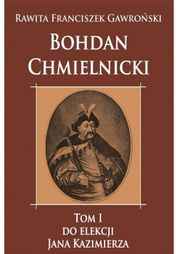 Bohdan Chmielnicki T.1 Do elekcji Jana Kazimierza