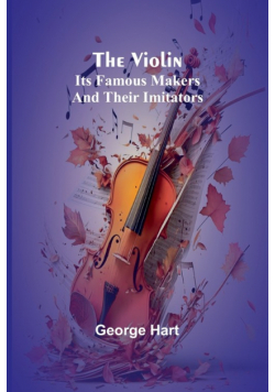 The Violin; Its Famous Makers and Their Imitators