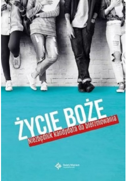Życie Boże. Niezbędnik kandydata do bierzmowania