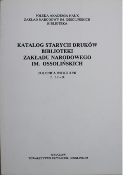 Katalog starych druków biblioteki Zakładu Narodowego im Ossolińskich T 3 I K