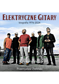 Elektryczne Gitary. Biografia 1976-2024