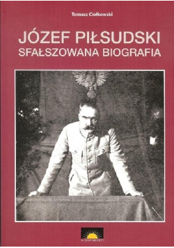Józef Piłsudski. Sfałszowana biografia