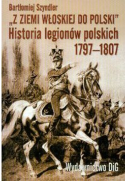 Z ziemi włoskiej do Polski historia legionów polskich 1797-1807