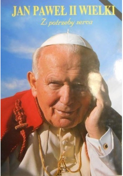 Jan Paweł II Wielki Z potrzeby serca