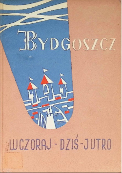 Bydgoszcz. Wczoraj- Dziś- Jutro