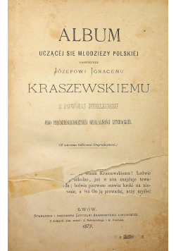 Album uczącej sie młodzieży polskiej poświęcone Józefowi Ignacemu Kraszewskiemu z powodu jubileuszu jego pięćdziesięcioletniej działalności literackiej 1879 .