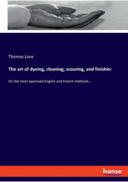 The art of dyeing, cleaning, scouring, and finishin