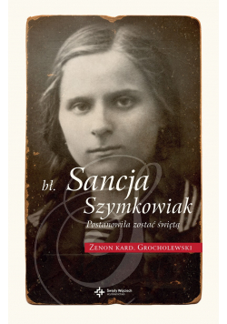Bł Sancja Szymkowiak Postanowiła zostać świętą
