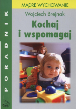Brejnak Wojciech - Kochaj i wspomagaj: Poradnik dla rodziców