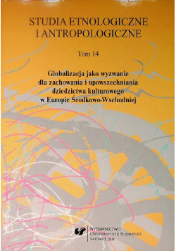 Studia Etnologiczne i Antropologiczne Tom 14 Globalizacja jako wyzwanie dla zachowania i upowszechniania dziedzictwa kulturowego w Europie Środkowo - Wschodniej