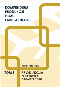 Kompendium produkcji filmu fabularnego T.1