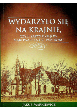 Wydarzyło się na Krajnie czyli zarys dziejów Mąkowarska do 1945 roku