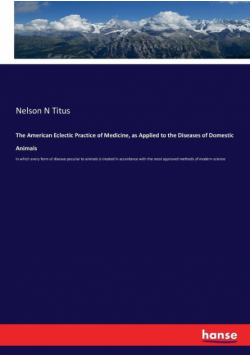 The American Eclectic Practice of Medicine, as Applied to the Diseases of Domestic Animals