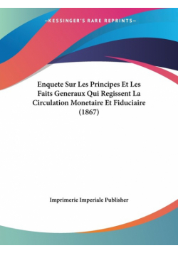 Enquete Sur Les Principes Et Les Faits Generaux Qui Regissent La Circulation Monetaire Et Fiduciaire (1867)