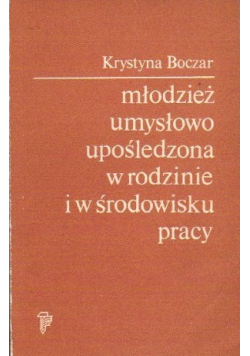 Młodzież umysłowo upośledzona w rodzinie i w środowisku pracy