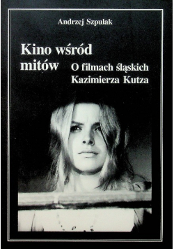 Kino wśród mitów O filmach śląskich Kazimierz Kutza